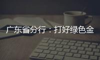 廣東省分行：打好綠色金融“組合拳”