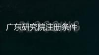 廣東研究院注冊(cè)條件  研究院的注冊(cè)條件