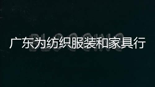 廣東為紡織服裝和家具行業向數字化轉型指路