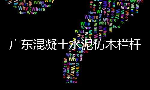 廣東混凝土水泥仿木欄桿制作