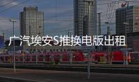 廣汽埃安S推換電版出租車 或命名埃安O