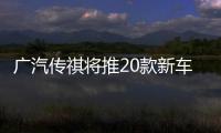 廣汽傳祺將推20款新車 銷量目標增四倍