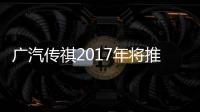 廣汽傳祺2017年將推傳祺GM8