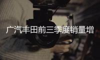 廣汽豐田前三季度銷量增長18% 將推全新車型