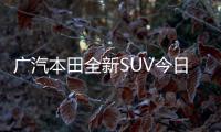 廣汽本田全新SUV今日發布 并公布中文名