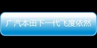 廣汽本田下一代飛度依然采用四缸發(fā)動(dòng)機(jī)