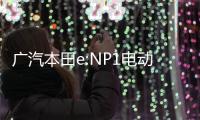 廣汽本田e:NP1電動車消息 上半年上市