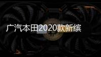 廣汽本田2020款新繽智 升配置鞏固市場