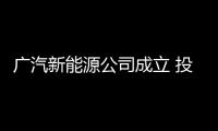 廣汽新能源公司成立 投450億出多款新車