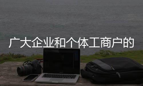 廣大企業(yè)和個(gè)體工商戶的持續(xù)穩(wěn)定增長(zhǎng) 推動(dòng)我國(guó)超大規(guī)模市場(chǎng)形成