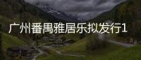 廣州番禺雅居樂擬發行18億元中票,發行期限不超3年