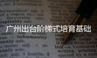 廣州出臺階梯式培育基礎研究人才新方案