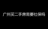 廣州買二手房需要社保嗎（廣州買二手房）