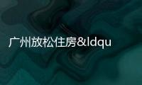 廣州放松住房“限外令”,助力去庫存、盤活市場