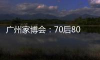 廣州家博會：70后80后成家具消費主流人群