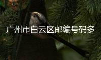 廣州市白云區(qū)郵編號(hào)碼多少（廣州市白云區(qū)郵編）