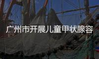 廣州市開展兒童甲狀腺容積調查工作