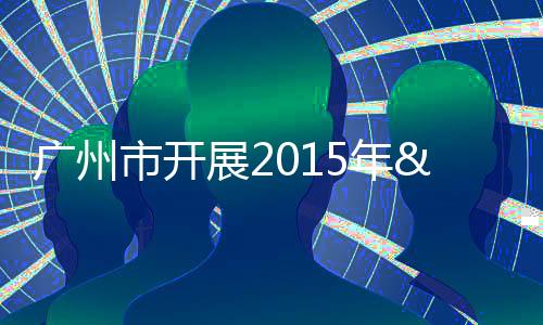 廣州市開展2015年“全國防治碘缺乏病日”系列宣傳活動