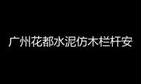 廣州花都水泥仿木欄桿安裝方便、技術精湛