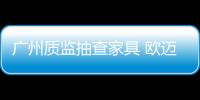 廣州質監抽查家具 歐邁家具等質量不合格