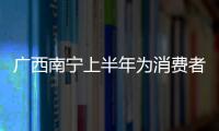 廣西南寧上半年為消費者挽回經濟損失1479.4萬元