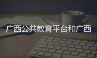 廣西公共教育平臺和廣西公共教育網(wǎng)的詳細(xì)介紹