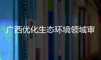 廣西優化生態環境領域審批監管機制 助推企業綠色高質量發展