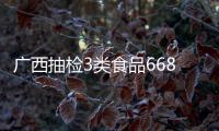 廣西抽檢3類食品668批次樣品 不合格4批次