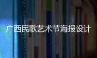 廣西民歌藝術(shù)節(jié)海報(bào)設(shè)計(jì)圖片，關(guān)于廣西民歌藝術(shù)節(jié)海報(bào)設(shè)計(jì)詳細(xì)情況