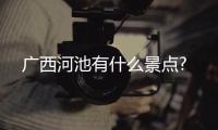 廣西河池有什么景點?