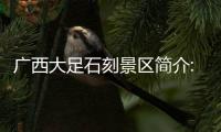 廣西大足石刻景區(qū)簡(jiǎn)介:廣西大足石刻景區(qū)