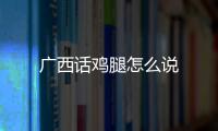 廣西話雞腿怎么說