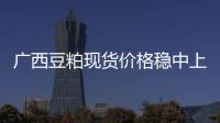 廣西豆粕現貨價格穩中上調
