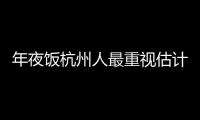 年夜飯杭州人最重視估計除夕夜將吃掉1000萬