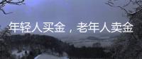 年輕人買金，老年人賣金？廣州市民賣1公斤套現44萬多元