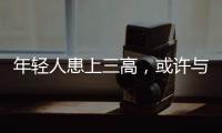 年輕人患上三高，或許與這些原因有關，若你符合，趁早改