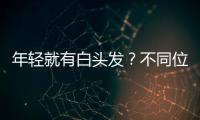 年輕就有白頭發？不同位置的白發，暗示身體出現不同的“狀況”