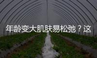 年齡變大肌膚易松弛？這些方法可以保持肌膚緊致