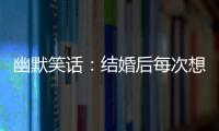 幽默笑話：結婚后每次想起和老公相親這件事，我都會給他一巴掌