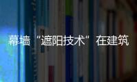 幕墻“遮陽技術”在建筑節(jié)能中的應用,市場研究