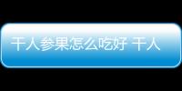 干人參果怎么吃好 干人參果的營養食譜