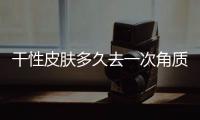 干性皮膚多久去一次角質(zhì)
