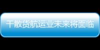 干散貨航運業未來將面臨更多困難