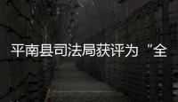 平南縣司法局獲評為“全國公共法律服務工作先進集體”