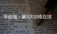 平佐洛：第5次訓練在球場內進行