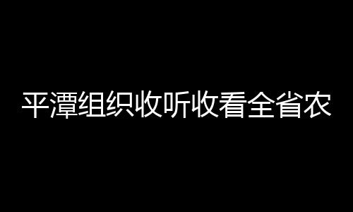 平潭組織收聽收看全省農村貧困人口精準識別視頻會