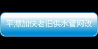 平潭加快老舊供水管網(wǎng)改造，將惠及800多戶居民