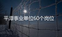 平潭事業單位60個崗位擬招聘68人 5月16日截止