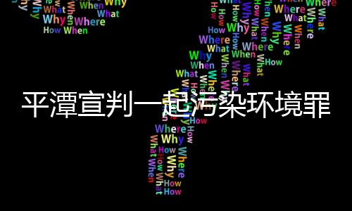 平潭宣判一起污染環境罪案 一人被判拘役四個月