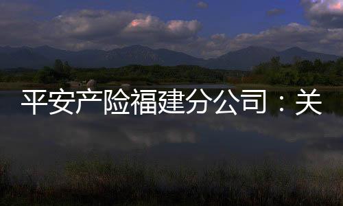 平安產險福建分公司：關愛老年群體，普及金融知識